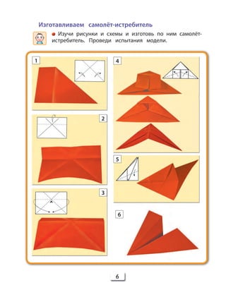 6
Изготавливаем самолёт-истребитель
Изучи рисунки и схемы и изготовь по ним самолёт-
истребитель. Проведи испытания модели.
1 4
5
6
2
3
 