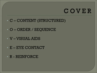 • C – CONTENT (STRUCTURED)
• O – ORDER / SEQUENCE
• V – VISUAL AIDS
• E – EYE CONTACT
• R - REINFORCE
 