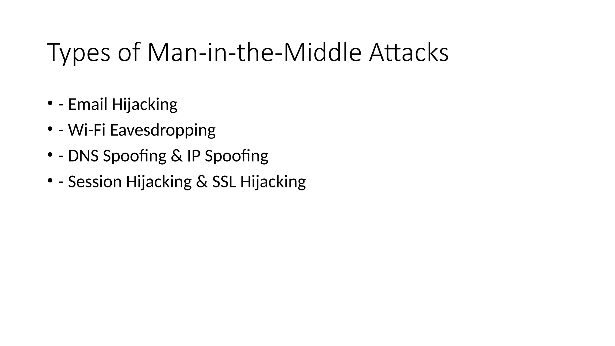 Types of Man-in-the-Middle Attacks
• - Email Hijacking
• - Wi-Fi Eavesdropping
• - DNS Spoofing & IP Spoofing
• - Session Hijacking & SSL Hijacking
 