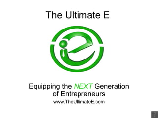The Ultimate E Equipping the  NEXT  Generation of Entrepreneurs www.TheUltimateE.com 