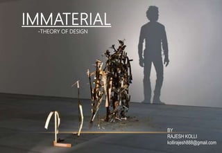 IMMATERIAL
-THEORY OF DESIGN
BY
RAJESH KOLLI
kollirajesh888@gmail.com
 