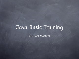 Java Basic Training
     III. Tool Matters
 