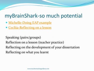 myBrainShark-so much potential
 Michelle-Doing EAP example
 Cecliia-Reflecting on a lesson

Speaking (pairs/groups)
Refl...