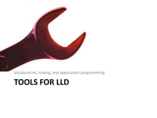 Vocabularies, linking, and application programming

TOOLS FOR LLD
 