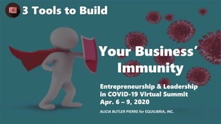 3 Tools to Build
Your Business’
Immunity
ALICIA BUTLER PIERRE for EQUILIBRIA, INC.
Entrepreneurship & Leadership
in COVID-19 Virtual Summit
Apr. 6 – 9, 2020
 