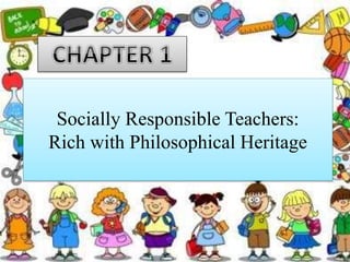 Socially Responsible Teachers:
Rich with Philosophical Heritage
 