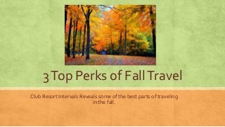 3 Top Perks of Fall Travel 
Club Resort Intervals Reveals some of the best parts of traveling 
in the fall. 
 