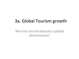 3a. Global Tourism growth
Why has tourism become a global
phenomenon?

 