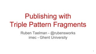 Publishing with
Triple Pattern Fragments
Ruben Taelman - @rubensworks
imec - Ghent University
1
 