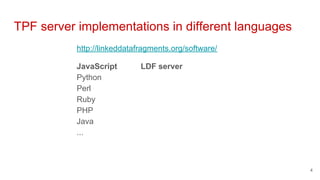 http://linkeddatafragments.org/software/
JavaScript LDF server
Python
Perl
Ruby
PHP
Java
...
TPF server implementations in different languages
4
 