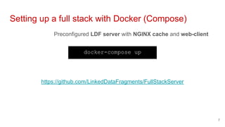 Preconfigured LDF server with NGINX cache and web-client
Setting up a full stack with Docker (Compose)
7
docker-compose up
https://github.com/LinkedDataFragments/FullStackServer
 