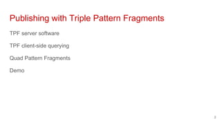 Publishing with Triple Pattern Fragments
TPF server software
TPF client-side querying
Quad Pattern Fragments
Demo
2
 