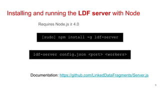 Requires Node.js ≥ 4.0
Installing and running the LDF server with Node
5
[sudo] npm install -g ldf-server
ldf-server confi...