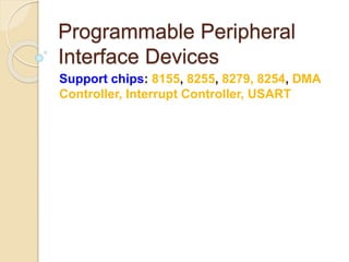 Programmable Peripheral
Interface Devices
Support chips: 8155, 8255, 8279, 8254, DMA
Controller, Interrupt Controller, USART
 