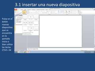 Pulsa en el
botón
nuevas
diapositiva
que se
encuentra
en la
pantalla
inicio o
bien utiliza
las teclas
CTLR + M
Pulsamos la tecla CTRL + M para agregar
Una nueva diapositiva
3.1 insertar una nueva diapositiva
 