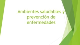 Ambientes saludables y
prevención de
enfermedades

 