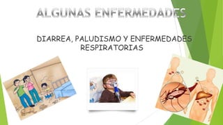 DIARREA, PALUDISMO Y ENFERMEDADES
RESPIRATORIAS

 
