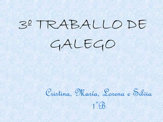 3º TRABALLO DE
GALEGO
Cristina, María, Lorena e Silvia
1ºB

 