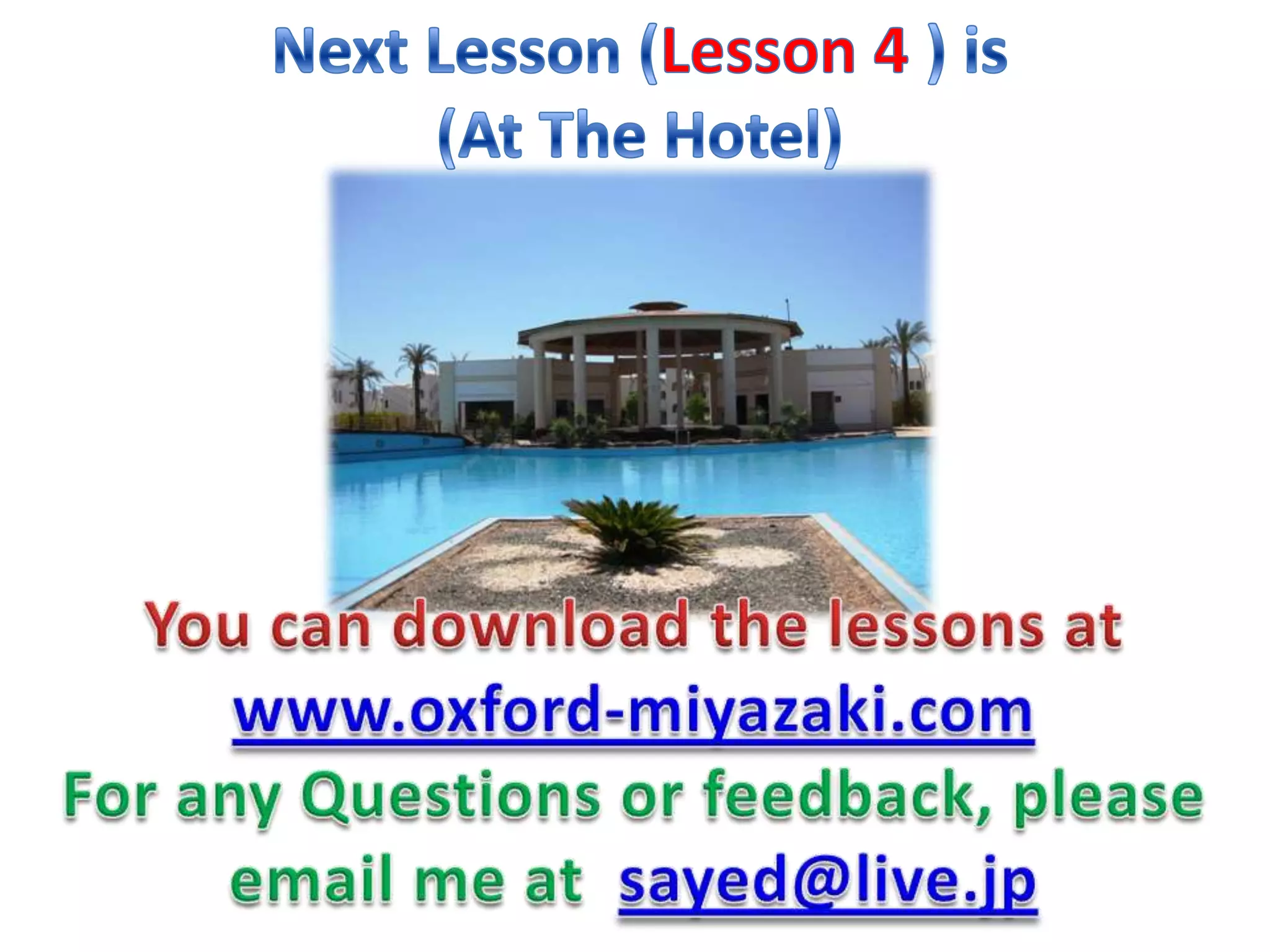 Next Lesson (Lesson 4 ) is(At The Hotel)You can download the lessons at www.oxford-miyazaki.comFor any Questions or feedback, please email me at sayed@live.jp
