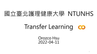 國立臺北護理健康大學 NTUNHS
Transfer Learning
Orozco Hsu
2022-04-11
1
 