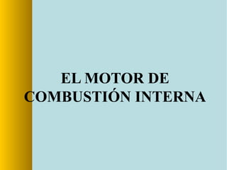 EL MOTOR DE
COMBUSTIÓN INTERNA