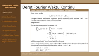 Deret Fourier Waktu Kontinu
SINYAL DAN SISTEM: Analisis, Komputasi, dan Simulasi
1. Deret Fourier
Transformasi Fourier
Waktu Kontinu
4. Sifat Trans. Fourier
5. Respons Frekuensi
3. Transformasi Fourier
6. Aplikasi Trans. Fourier
7. Relasi Transformasi
dengan Deret Fourier
2. Sifat Deret Fourier
 