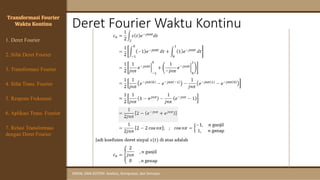 Deret Fourier Waktu Kontinu
SINYAL DAN SISTEM: Analisis, Komputasi, dan Simulasi
Transformasi Fourier
Waktu Kontinu
1. Deret Fourier
4. Sifat Trans. Fourier
5. Respons Frekuensi
3. Transformasi Fourier
6. Aplikasi Trans. Fourier
7. Relasi Transformasi
dengan Deret Fourier
2. Sifat Deret Fourier
 
