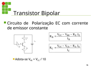 Transistor Bipolar
36
 Circuito de Polarização EC com corrente
de emissor constante
 Adota-se VRE = VCC / 10
E
B
C
IB
IC
VCC
RB
RC
IE
RE
R
V V R I
I
B
CC BE E E
B

  .
R
V V R I
I
C
CC CE E E
C

  .
 