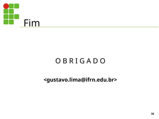 Fim
38
O B R I G A D O
<gustavo.lima@ifrn.edu.br>
 