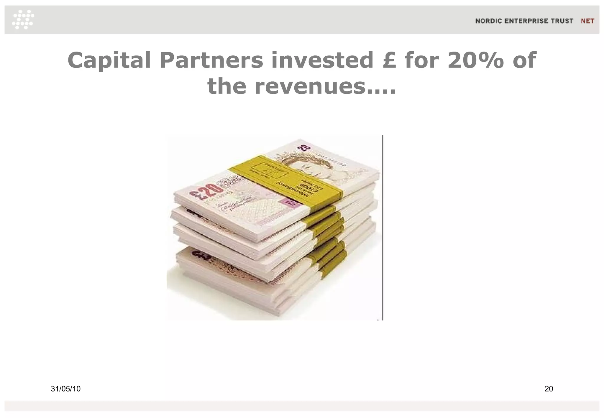 Capital Partners invested £ for 20% of
                the revenues....




31/05/10                                     20
 