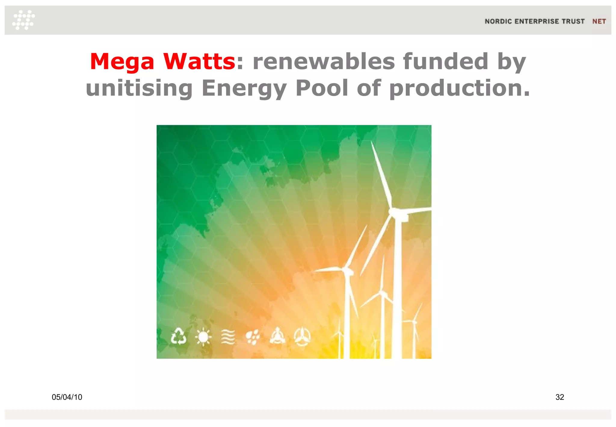 Mega Watts: renewables funded by
           unitising Energy Pool of production.




05/04/10                                          32
 