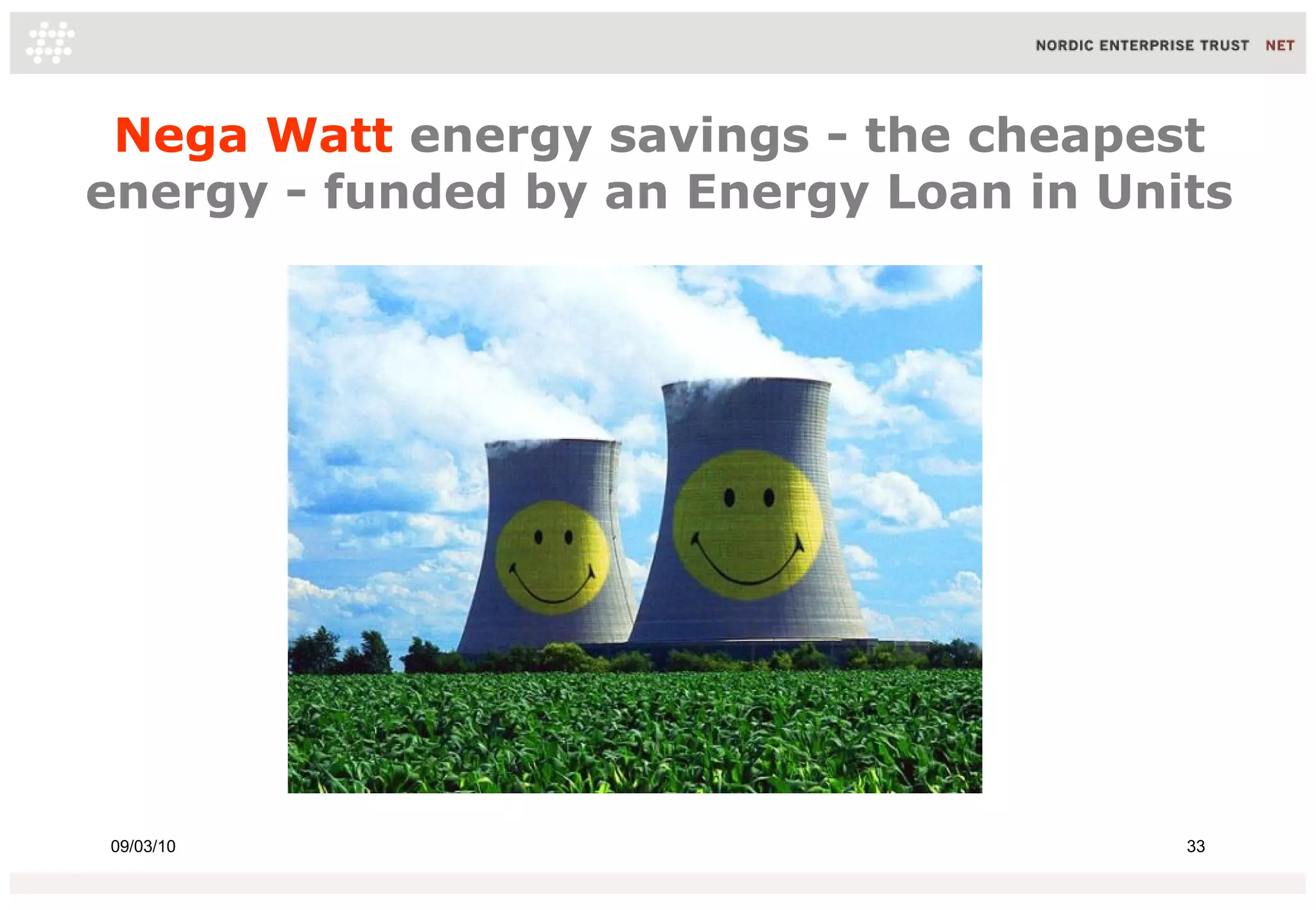 Nega Watt energy savings - the cheapest
energy - funded by an Energy Loan in Units




09/03/10                                33
 