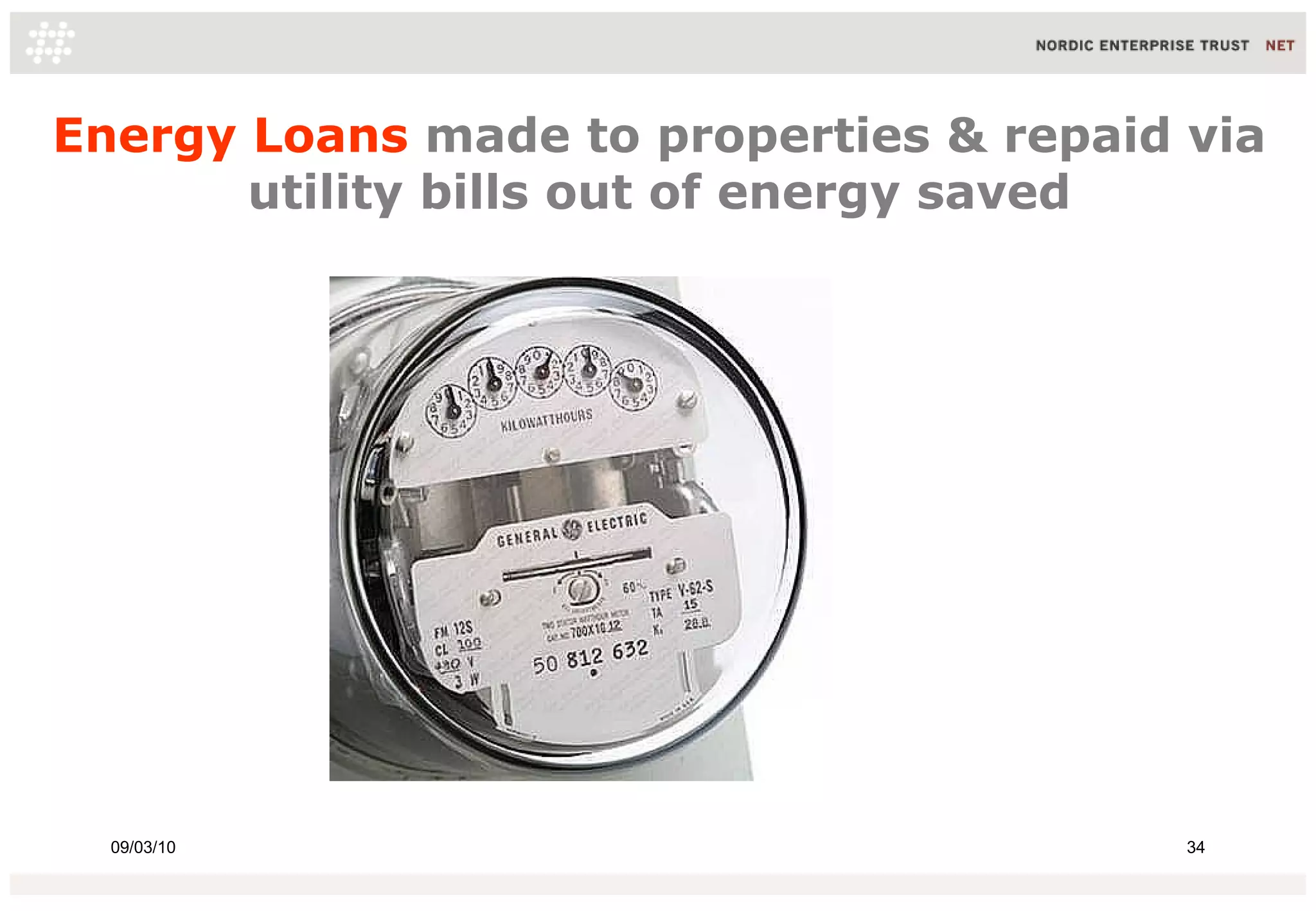 Energy Loans made to properties & repaid via
       utility bills out of energy saved




  09/03/10                               34
 