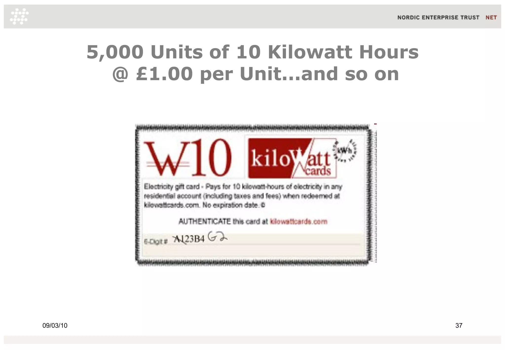 5,000 Units of 10 Kilowatt Hours
             @ £1.00 per Unit...and so on




09/03/10                                      37
 