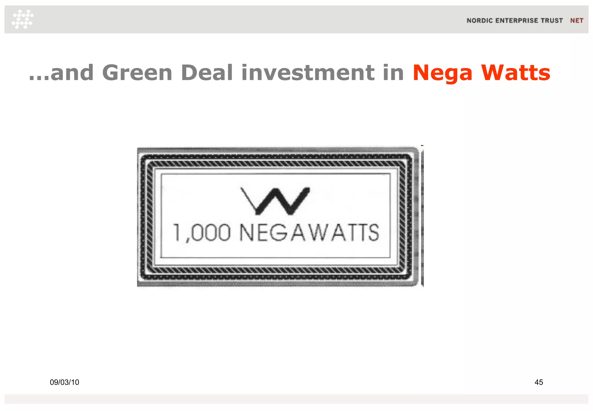 …and Green Deal investment in Nega Watts




 09/03/10                             45
 