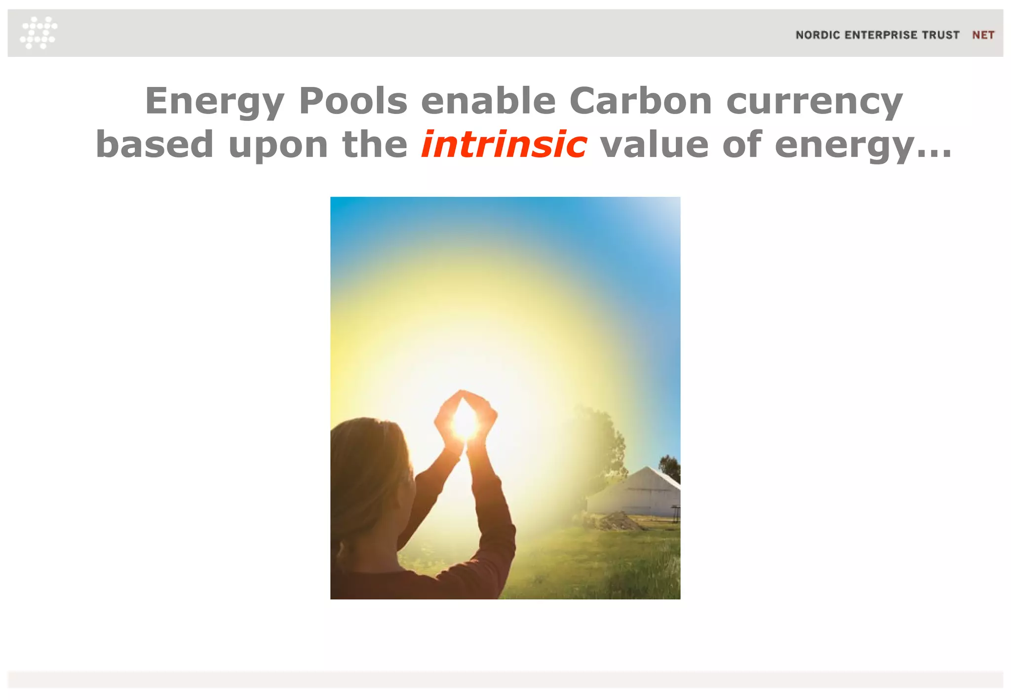 Energy Pools enable Carbon currency
based upon the intrinsic value of energy…
 