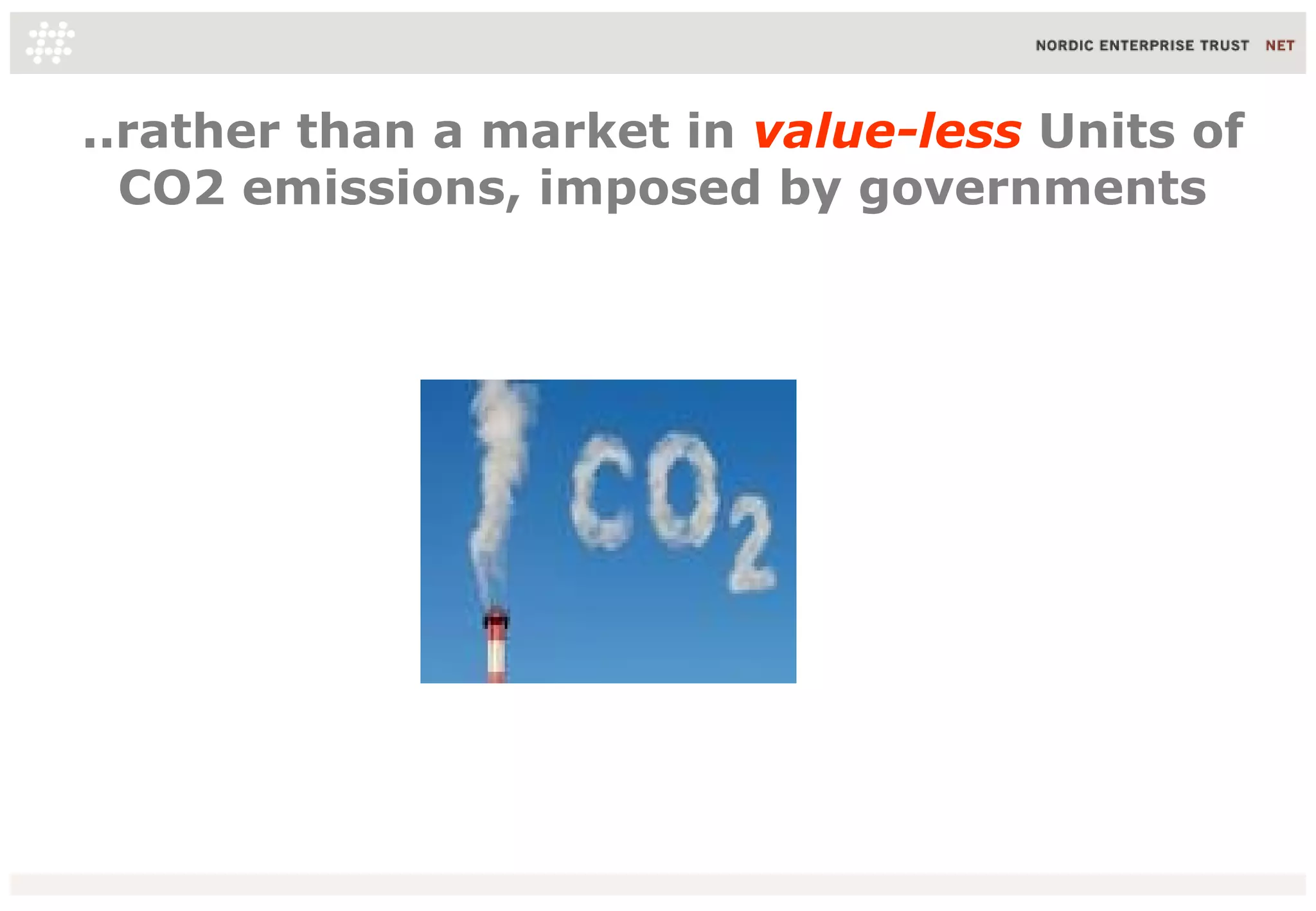 ..rather than a market in value-less Units of
  CO2 emissions, imposed by governments
 