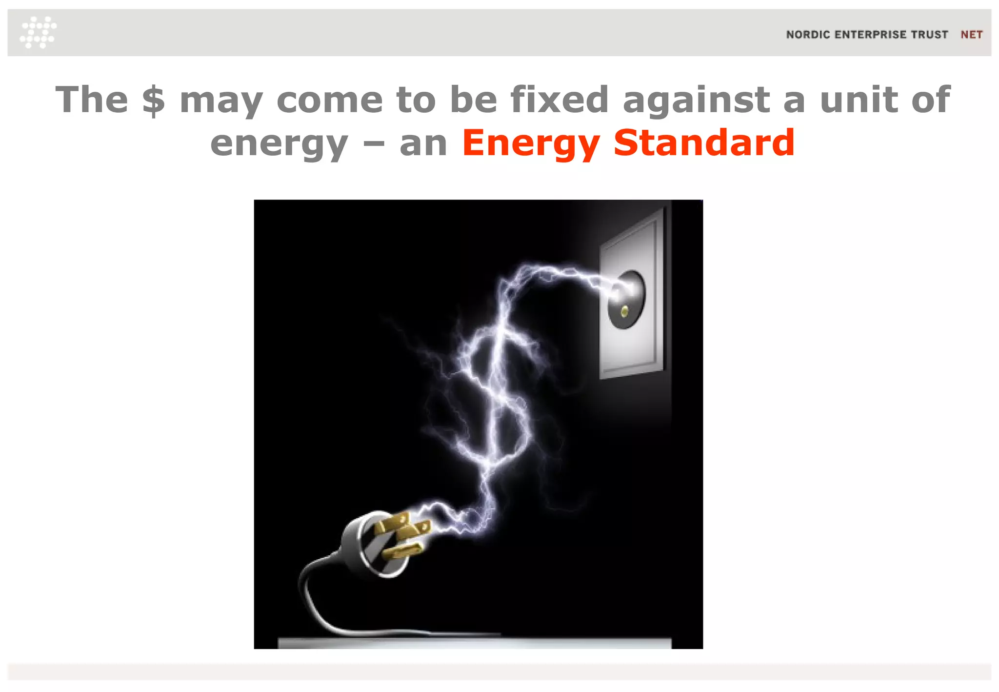 The $ may come to be fixed against a unit of
       energy – an Energy Standard
 
