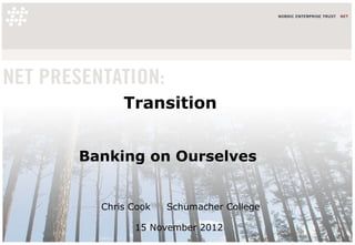 Transition


Banking on Ourselves


  Chris Cook   Schumacher College

        15 November 2012
 