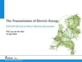 27 April 2024
Delft
University of
Technology
Electrical Power System Essentials
ET2105 Electrical Power System Essentials
Prof. Lou van der Sluis
The Transmission of Electric Energy
 