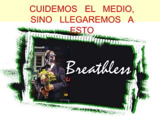 CUIDEMOS EL MEDIO,
SINO LLEGAREMOS A
ESTO
 