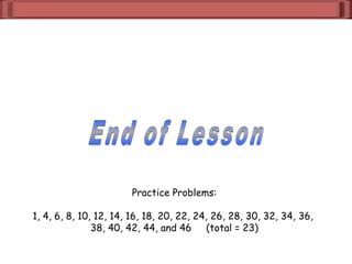 Practice Problems:
1, 4, 6, 8, 10, 12, 14, 16, 18, 20, 22, 24, 26, 28, 30, 32, 34, 36,
38, 40, 42, 44, and 46 (total = 23)
 