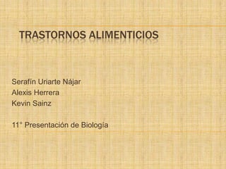 TRASTORNOS ALIMENTICIOS
Serafín Uriarte Nájar
Alexis Herrera
Kevin Sainz
11° Presentación de Biología
 