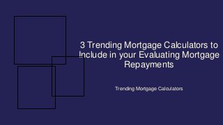 3 Trending Mortgage Calculators to
Include in your Evaluating Mortgage
Repayments
Trending Mortgage Calculators
 