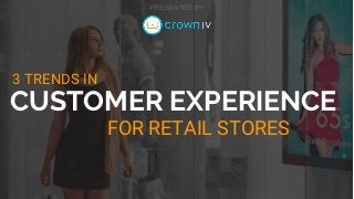 3 TRENDS IN
PRESENTED BY
CUSTOMER EXPERIENCE
FOR RETAIL STORES
 