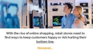 With the rise of online shopping, retail stores need to
find ways to keep customers happy or risk hurting their
bottom lin...