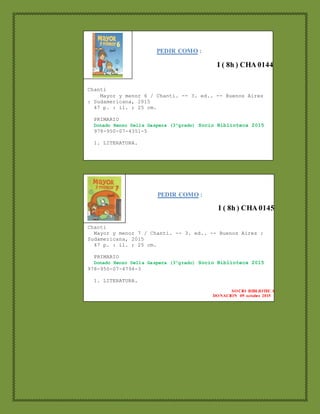 PEDIR COMO :
I ( 8h ) CHA 0144
Chanti
Mayor y menor 6 / Chanti. -- 3. ed.. -- Buenos Aires
: Sudamericana, 2015
47 p. : il. ; 25 cm.
PRIMARIO
Donado Renzo Della Gaspera (3ºgrado) Socio Biblioteca 2015
978-950-07-4351-5
1. LITERATURA.
SOCIO BIBLIOTECA
DONACION 09 octubre 2015
PEDIR COMO :
I ( 8h ) CHA 0145
Chanti
Mayor y menor 7 / Chanti. -- 3. ed.. -- Buenos Aires :
Sudamericana, 2015
47 p. : il. ; 25 cm.
PRIMARIO
Donado Renzo Della Gaspera (3ºgrado) Socio Biblioteca 2015
978-950-07-4794-3
1. LITERATURA.
SOCIO BIBLIOTECA
DONACION 09 octubre 2015
 