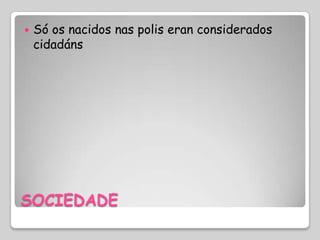    Só os nacidos nas polis eran considerados
    cidadáns




SOCIEDADE
 