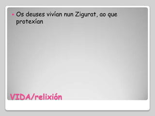    Os deuses vivían nun Zigurat, ao que
    protexían




VIDA/relixión
 