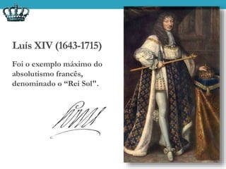Luís XIV (1643-1715)
Foi o exemplo máximo do
absolutismo francês,
denominado o “Rei Sol".
 